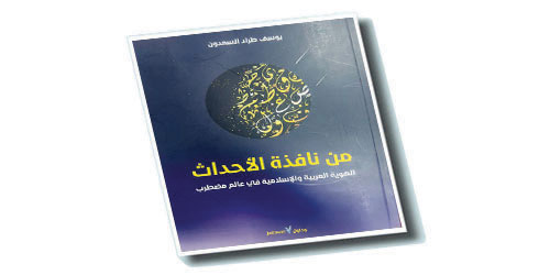 السعدون يصدر كتابه (من نافذة الأحداث) الهوية العربية والإسلامية في عالم مضطرب 